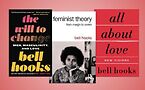 A selection of bell hooks' works: "The Will to Change: Men, Masculinity, and Love," "Feminist Theory: From Margin to Center," and "All About Love."